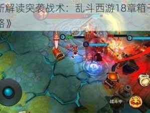 《全新解读突袭战术：乱斗西游18章箱子获得全攻略》