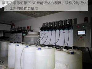 灌满了求你们停下 NP智能液体分配器，轻松控制液体流量，让你的操作更精准