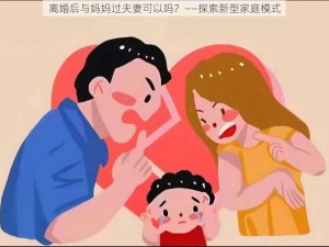 离婚后与妈妈过夫妻可以吗？——探索新型家庭模式