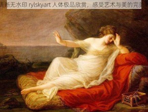 高清晰无水印 rylskyart 人体极品欣赏，感受艺术与美的完美融合