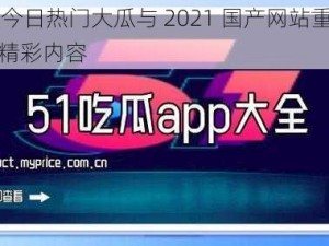 51吃瓜今日热门大瓜与 2021 国产网站重合，带来更多精彩内容