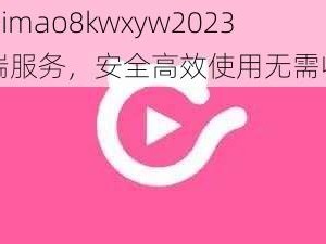 kuaimao8kwxyw2023 云端服务，安全高效使用无需收费