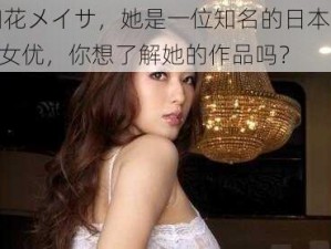 知花メイサ，她是一位知名的日本 AV 女优，你想了解她的作品吗？