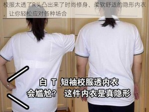 校服太透了R头凸出来了时尚修身、柔软舒适的隐形内衣，让你轻松应对各种场合