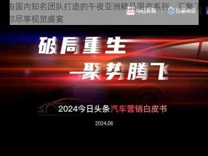 这款产品是由国内知名团队打造的午夜亚洲精品国产系列，汇聚了众多亚洲优质内容，让你尽享视觉盛宴