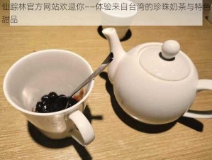 仙踪林官方网站欢迎你——体验来自台湾的珍珠奶茶与特色甜品