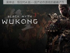 黑神话：悟空PS4 版——国产动作游戏的巅峰之作