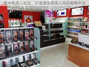 色中色成人社区，打造高品质成人用品购物平台