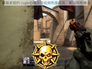 暴躁老姐的 csgo 心得分享视频热度超高，教你用枪爆头