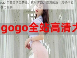 gogogo 免费高清完整版，精彩不断，高清画质，流畅体验，让你尽享视觉盛宴