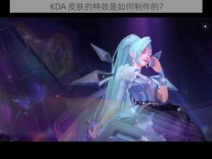 KDA 皮肤的特效是如何制作的？