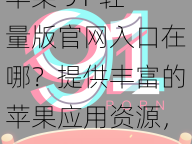 苹果 91 轻量版官网入口在哪？提供丰富的苹果应用资源，专注于提供安全、可靠、无广告的应用下载服务