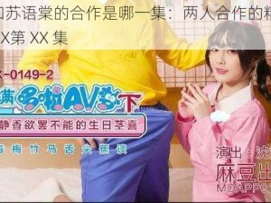 沈娜娜和苏语棠的合作是哪一集：两人合作的精彩内容，尽在XXXX第 XX 集