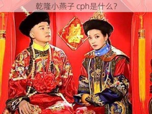 乾隆小燕子 cph是什么？