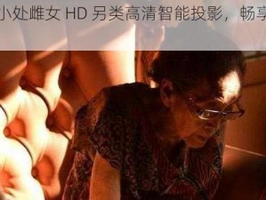 老人玩小处雌女 HD 另类高清智能投影，畅享视觉盛宴