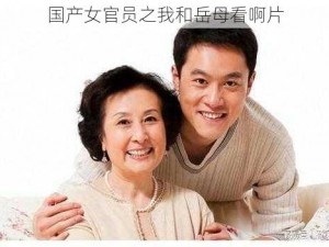 国产女官员之我和岳母看啊片