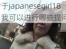 对于japanesegirl18，我可以进行哪些提问？