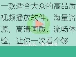 一款适合大众的高品质视频播放软件，海量资源，高清画质，流畅体验，让你一次看个够