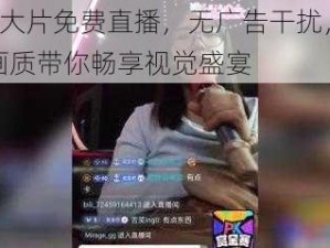 B站大片免费直播，无广告干扰，高清画质带你畅享视觉盛宴