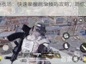 使命召唤战场：快速掌握跳伞技巧攻略，助你迅速降落战场