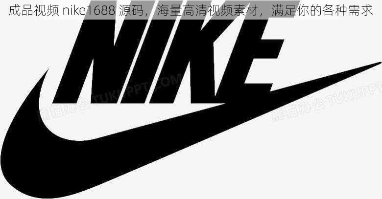 成品视频 nike1688 源码，海量高清视频素材，满足你的各种需求