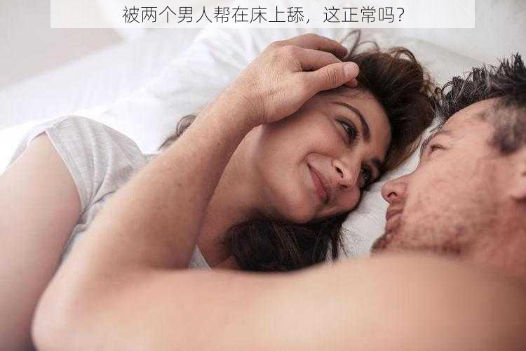 被两个男人帮在床上舔，这正常吗？