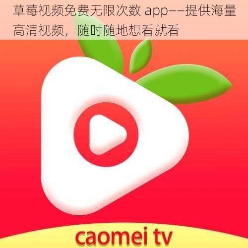 草莓视频免费无限次数 app——提供海量高清视频，随时随地想看就看