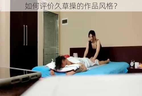 如何评价久草操的作品风格？