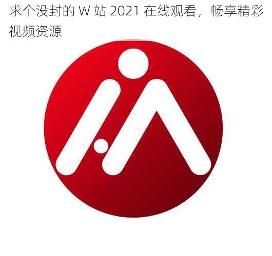 求个没封的 W 站 2021 在线观看，畅享精彩视频资源