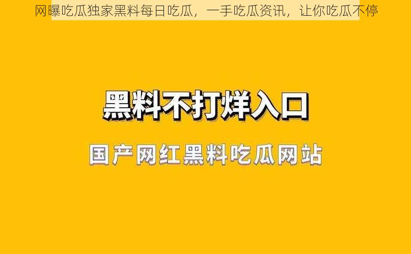 网曝吃瓜独家黑料每日吃瓜，一手吃瓜资讯，让你吃瓜不停