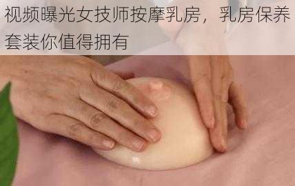 视频曝光女技师按摩乳房，乳房保养套装你值得拥有