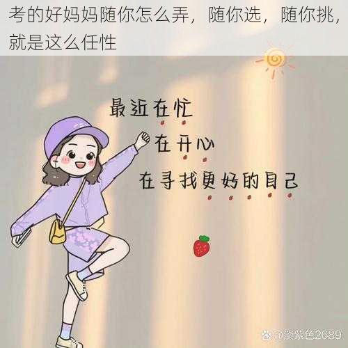 考的好妈妈随你怎么弄，随你选，随你挑，就是这么任性