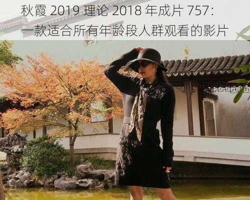 秋霞 2019 理论 2018 年成片 757：一款适合所有年龄段人群观看的影片