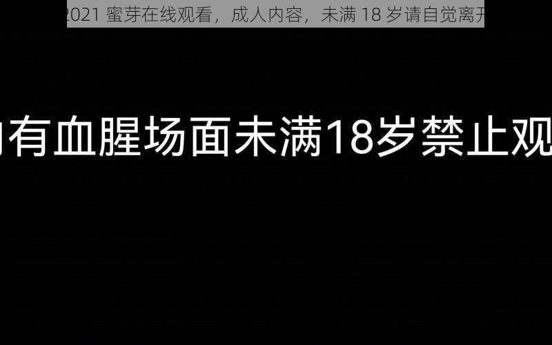 2021 蜜芽在线观看，成人内容，未满 18 岁请自觉离开