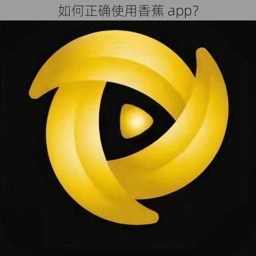 如何正确使用香蕉 app？