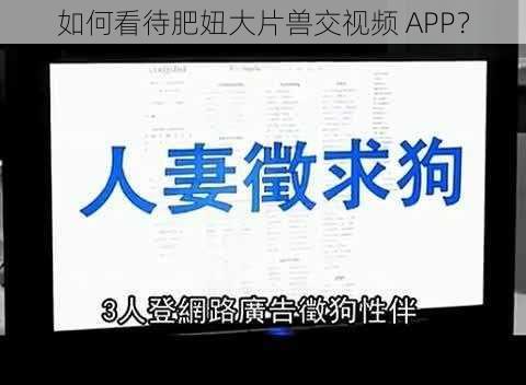 如何看待肥妞大片兽交视频 APP？