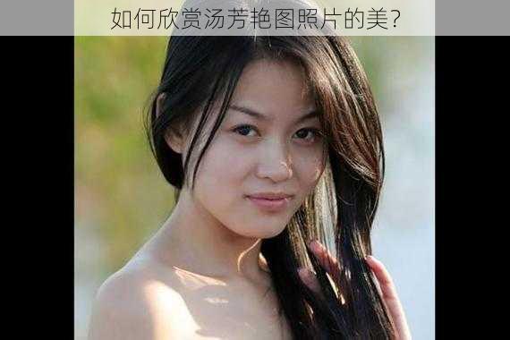 如何欣赏汤芳艳图照片的美？