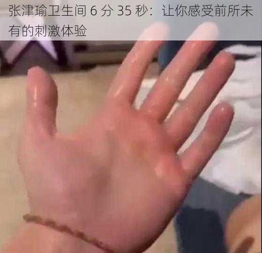 张津瑜卫生间 6 分 35 秒：让你感受前所未有的刺激体验