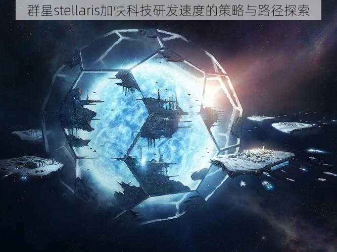 群星stellaris加快科技研发速度的策略与路径探索