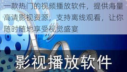 一款热门的视频播放软件，提供海量高清影视资源，支持离线观看，让你随时随地享受视觉盛宴