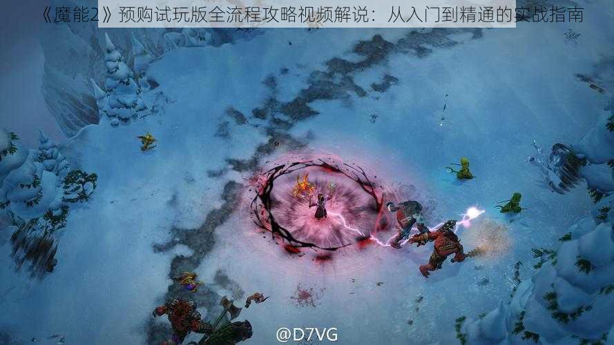 《魔能2》预购试玩版全流程攻略视频解说：从入门到精通的实战指南