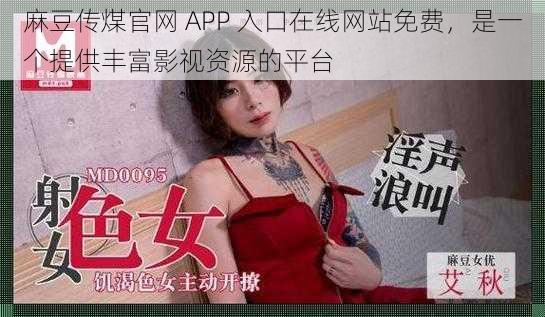 麻豆传煤官网 APP 入口在线网站免费,是一个提供丰富影视资源的平台
