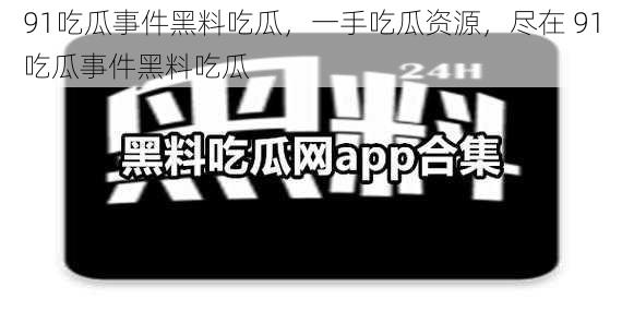 91吃瓜事件黑料吃瓜，一手吃瓜资源，尽在 91吃瓜事件黑料吃瓜