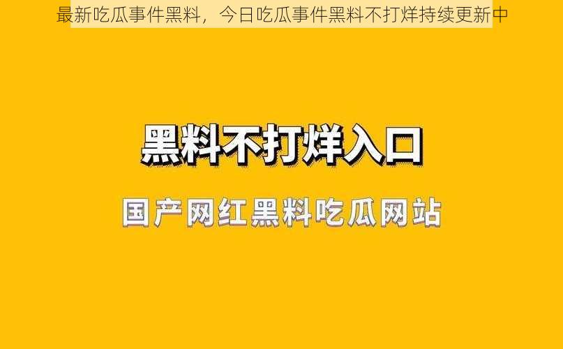 最新吃瓜事件黑料，今日吃瓜事件黑料不打烊持续更新中