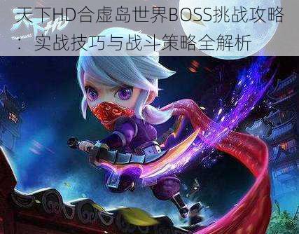 天下HD合虚岛世界BOSS挑战攻略：实战技巧与战斗策略全解析