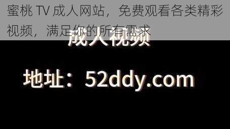 蜜桃 TV 成人网站，免费观看各类精彩视频，满足你的所有需求