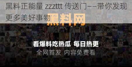 黑料正能量 zzzttt 传送门——带你发现更多美好事物