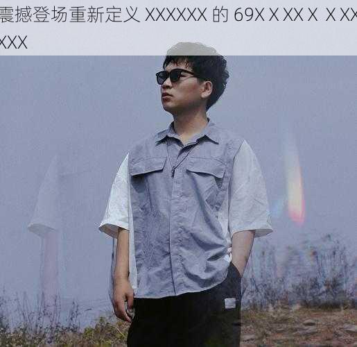 震撼登场重新定义 XXXXXX 的 69XⅩXXⅩⅩXXXXX