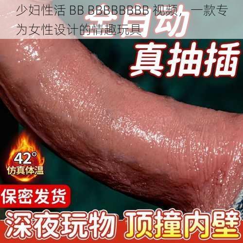 少妇性活 BB BBBBBBBB 视频，一款专为女性设计的情趣玩具