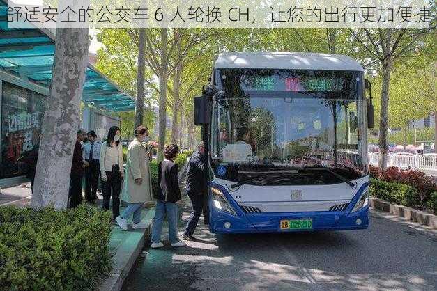 舒适安全的公交车 6 人轮换 CH，让您的出行更加便捷